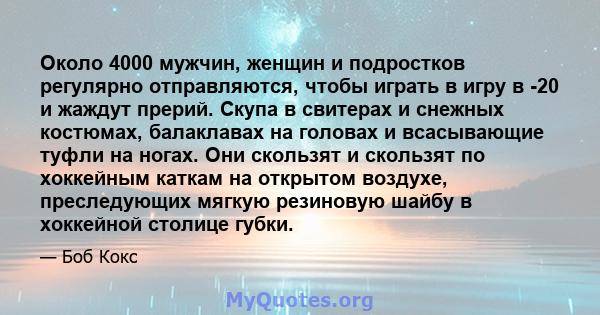 Около 4000 мужчин, женщин и подростков регулярно отправляются, чтобы играть в игру в -20 и жаждут прерий. Скупа в свитерах и снежных костюмах, балаклавах на головах и всасывающие туфли на ногах. Они скользят и скользят