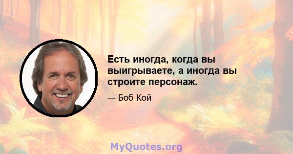 Есть иногда, когда вы выигрываете, а иногда вы строите персонаж.