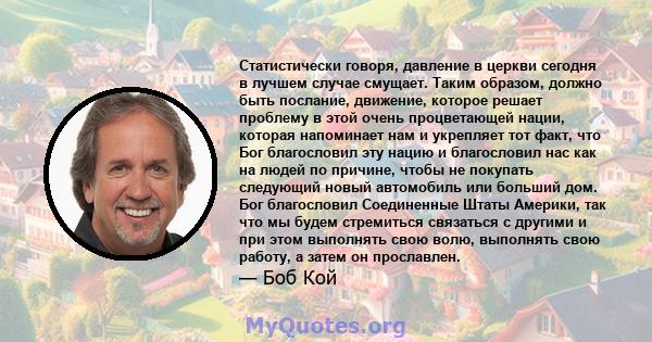 Статистически говоря, давление в церкви сегодня в лучшем случае смущает. Таким образом, должно быть послание, движение, которое решает проблему в этой очень процветающей нации, которая напоминает нам и укрепляет тот