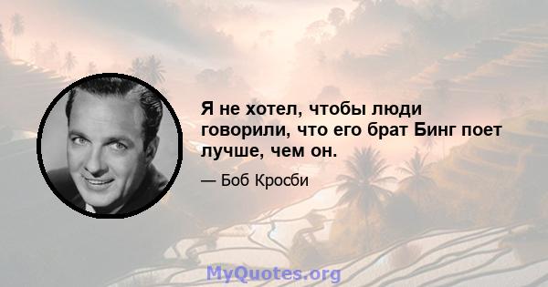 Я не хотел, чтобы люди говорили, что его брат Бинг поет лучше, чем он.