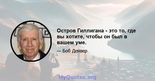 Остров Гиллигана - это то, где вы хотите, чтобы он был в вашем уме.