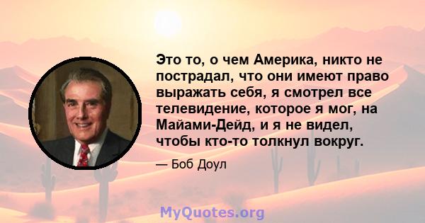 Это то, о чем Америка, никто не пострадал, что они имеют право выражать себя, я смотрел все телевидение, которое я мог, на Майами-Дейд, и я не видел, чтобы кто-то толкнул вокруг.