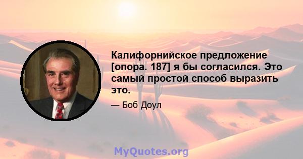 Калифорнийское предложение [опора. 187] я бы согласился. Это самый простой способ выразить это.