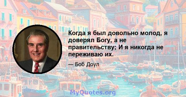 Когда я был довольно молод, я доверял Богу, а не правительству; И я никогда не переживаю их.