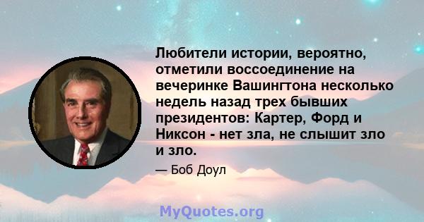 Любители истории, вероятно, отметили воссоединение на вечеринке Вашингтона несколько недель назад трех бывших президентов: Картер, Форд и Никсон - нет зла, не слышит зло и зло.