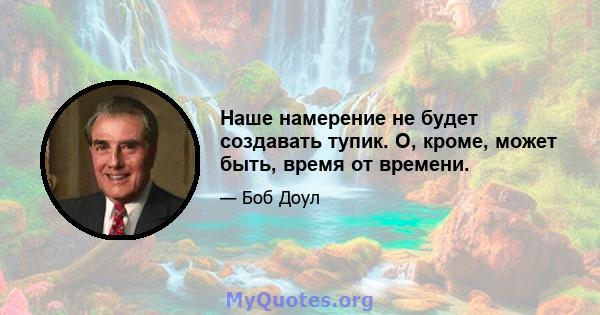 Наше намерение не будет создавать тупик. О, кроме, может быть, время от времени.