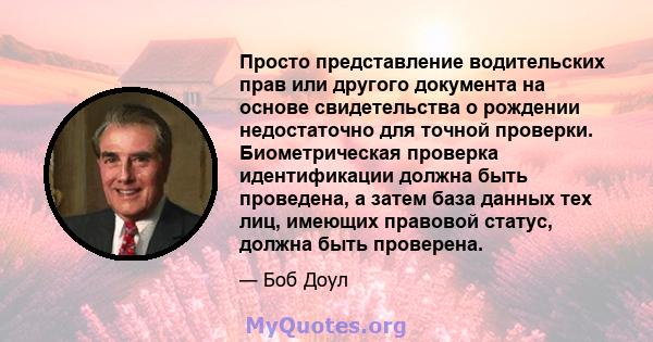 Просто представление водительских прав или другого документа на основе свидетельства о рождении недостаточно для точной проверки. Биометрическая проверка идентификации должна быть проведена, а затем база данных тех лиц, 