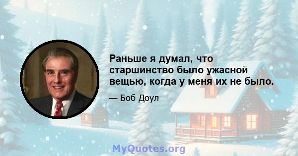 Раньше я думал, что старшинство было ужасной вещью, когда у меня их не было.