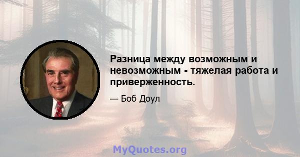 Разница между возможным и невозможным - тяжелая работа и приверженность.