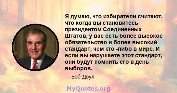 Я думаю, что избиратели считают, что когда вы становитесь президентом Соединенных Штатов, у вас есть более высокое обязательство и более высокий стандарт, чем кто -либо в мире. И если вы нарушаете этот стандарт, они