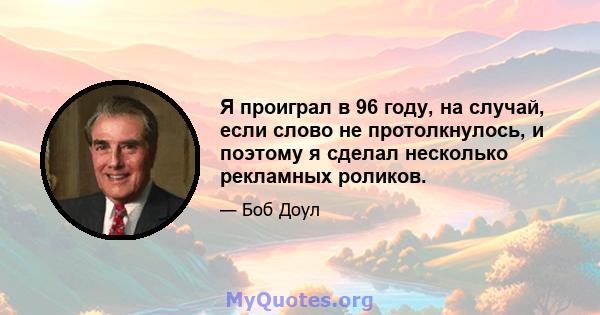 Я проиграл в 96 году, на случай, если слово не протолкнулось, и поэтому я сделал несколько рекламных роликов.