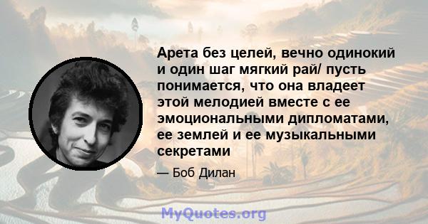 Арета без целей, вечно одинокий и один шаг мягкий рай/ пусть понимается, что она владеет этой мелодией вместе с ее эмоциональными дипломатами, ее землей и ее музыкальными секретами