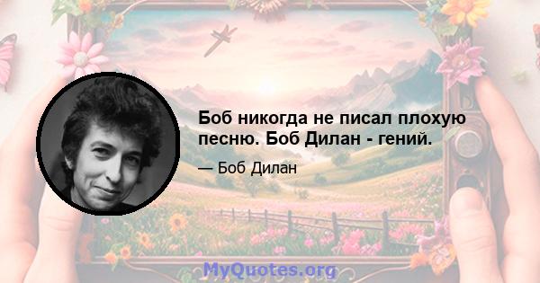 Боб никогда не писал плохую песню. Боб Дилан - гений.