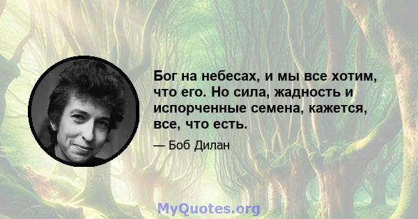 Бог на небесах, и мы все хотим, что его. Но сила, жадность и испорченные семена, кажется, все, что есть.