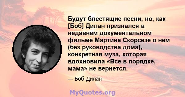 Будут блестящие песни, но, как [Боб] Дилан признался в недавнем документальном фильме Мартина Скорсезе о нем (без руководства дома), конкретная муза, которая вдохновила «Все в порядке, мама» не вернется.