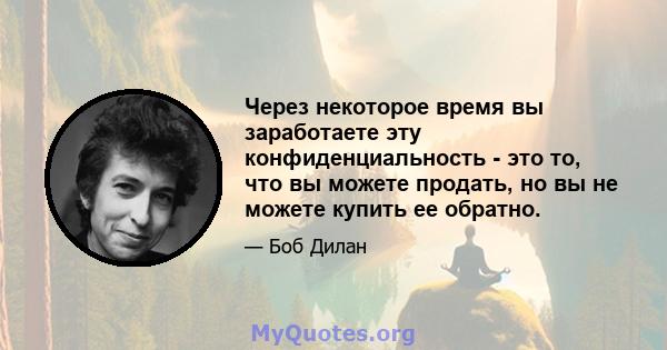 Через некоторое время вы заработаете эту конфиденциальность - это то, что вы можете продать, но вы не можете купить ее обратно.