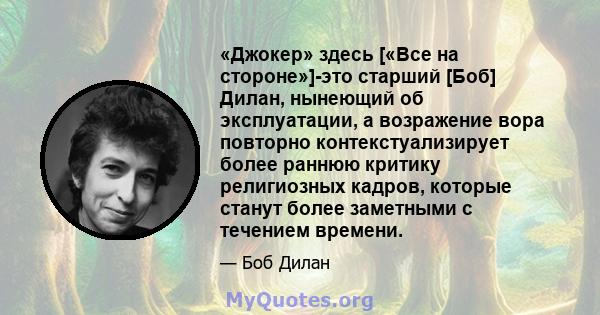 «Джокер» здесь [«Все на стороне»]-это старший [Боб] Дилан, нынеющий об эксплуатации, а возражение вора повторно контекстуализирует более раннюю критику религиозных кадров, которые станут более заметными с течением