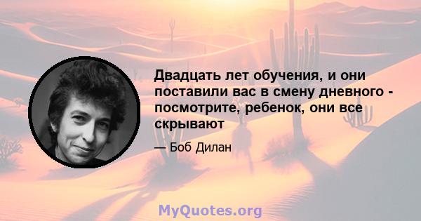 Двадцать лет обучения, и они поставили вас в смену дневного - посмотрите, ребенок, они все скрывают