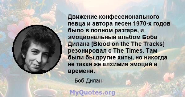 Движение конфессионального певца и автора песен 1970-х годов было в полном разгаре, и эмоциональный альбом Боба Дилана [Blood on the The Tracks] резонировал с The Times. Там были бы другие хиты, но никогда не такая же