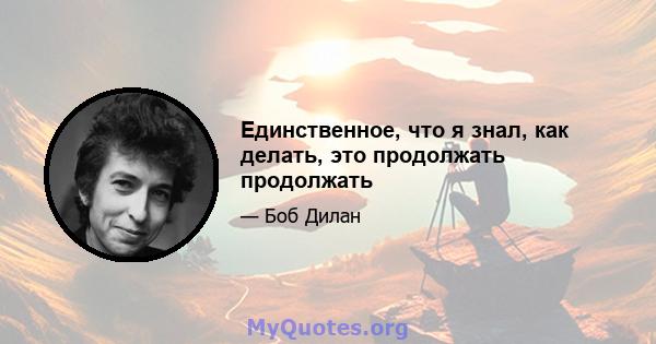 Единственное, что я знал, как делать, это продолжать продолжать