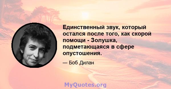 Единственный звук, который остался после того, как скорой помощи - Золушка, подметающаяся в сфере опустошения.