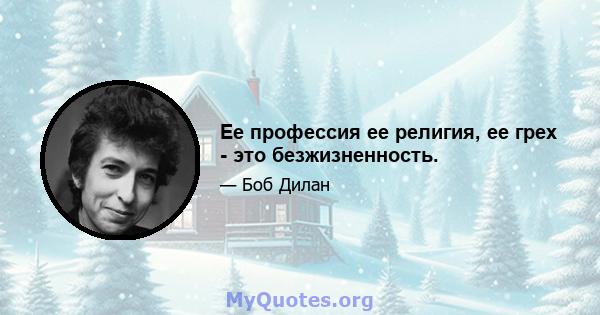 Ее профессия ее религия, ее грех - это безжизненность.