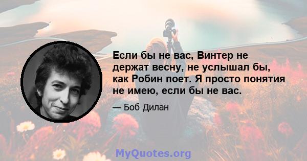 Если бы не вас, Винтер не держат весну, не услышал бы, как Робин поет. Я просто понятия не имею, если бы не вас.