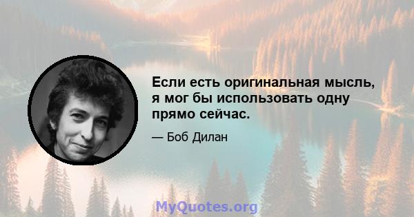 Если есть оригинальная мысль, я мог бы использовать одну прямо сейчас.