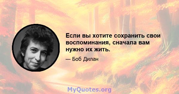 Если вы хотите сохранить свои воспоминания, сначала вам нужно их жить.