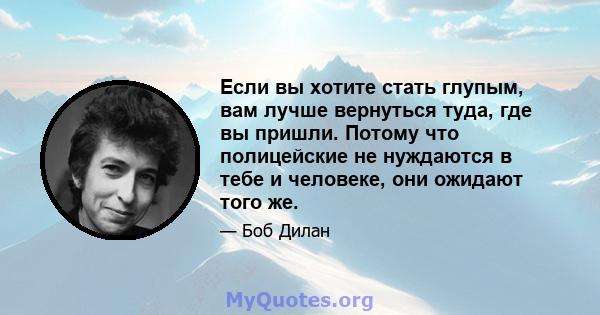 Если вы хотите стать глупым, вам лучше вернуться туда, где вы пришли. Потому что полицейские не нуждаются в тебе и человеке, они ожидают того же.