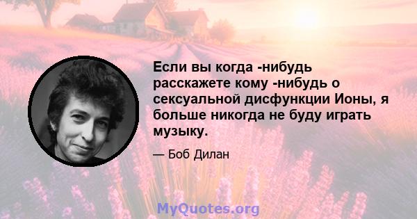 Если вы когда -нибудь расскажете кому -нибудь о сексуальной дисфункции Ионы, я больше никогда не буду играть музыку.