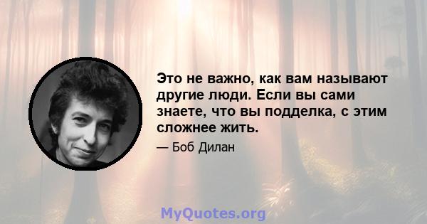 Это не важно, как вам называют другие люди. Если вы сами знаете, что вы подделка, с этим сложнее жить.