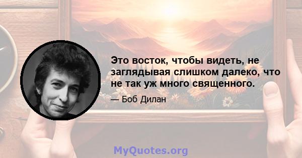 Это восток, чтобы видеть, не заглядывая слишком далеко, что не так уж много священного.