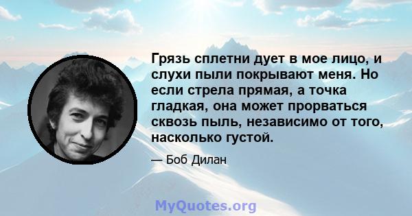 Грязь сплетни дует в мое лицо, и слухи пыли покрывают меня. Но если стрела прямая, а точка гладкая, она может прорваться сквозь пыль, независимо от того, насколько густой.