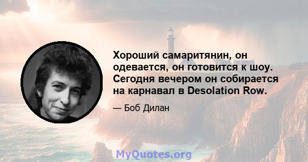 Хороший самаритянин, он одевается, он готовится к шоу. Сегодня вечером он собирается на карнавал в Desolation Row.