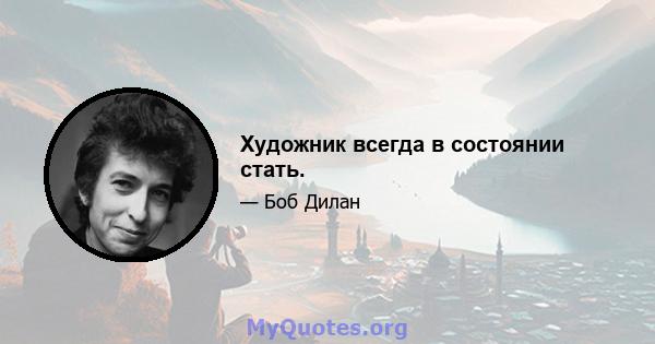 Художник всегда в состоянии стать.