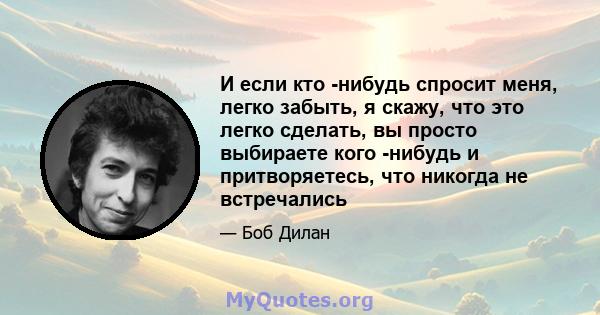 И если кто -нибудь спросит меня, легко забыть, я скажу, что это легко сделать, вы просто выбираете кого -нибудь и притворяетесь, что никогда не встречались