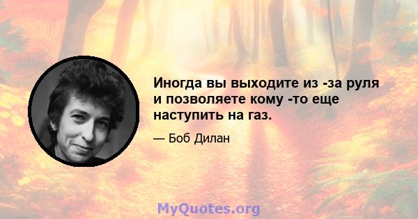 Иногда вы выходите из -за руля и позволяете кому -то еще наступить на газ.