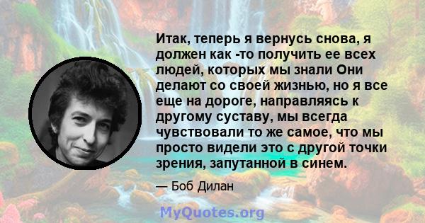 Итак, теперь я вернусь снова, я должен как -то получить ее всех людей, которых мы знали Они делают со своей жизнью, но я все еще на дороге, направляясь к другому суставу, мы всегда чувствовали то же самое, что мы просто 