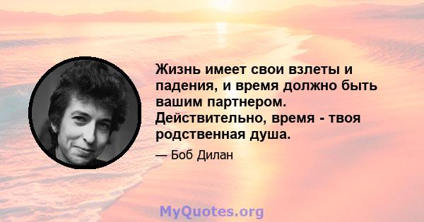 Жизнь имеет свои взлеты и падения, и время должно быть вашим партнером. Действительно, время - твоя родственная душа.