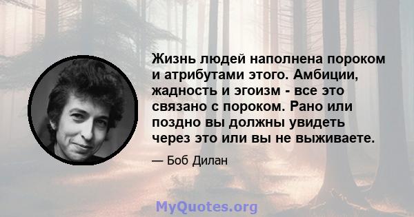 Жизнь людей наполнена пороком и атрибутами этого. Амбиции, жадность и эгоизм - все это связано с пороком. Рано или поздно вы должны увидеть через это или вы не выживаете.