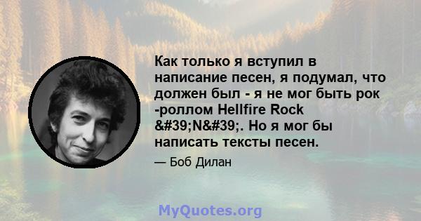 Как только я вступил в написание песен, я подумал, что должен был - я не мог быть рок -роллом Hellfire Rock 'N'. Но я мог бы написать тексты песен.