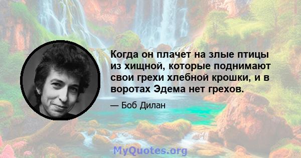 Когда он плачет на злые птицы из хищной, которые поднимают свои грехи хлебной крошки, и в воротах Эдема нет грехов.