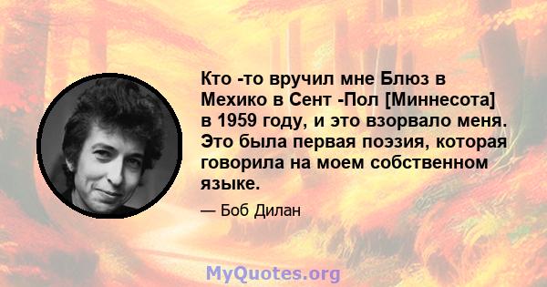 Кто -то вручил мне Блюз в Мехико в Сент -Пол [Миннесота] в 1959 году, и это взорвало меня. Это была первая поэзия, которая говорила на моем собственном языке.