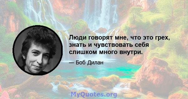 Люди говорят мне, что это грех, знать и чувствовать себя слишком много внутри.