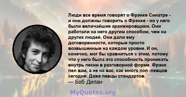 Люди все время говорят о Фрэнке Синатре - и они должны говорить о Фрэнке - но у него были величайшие аранжировщики. Они работали на него другим способом, чем на других людей. Они дали ему договоренности, которые просто