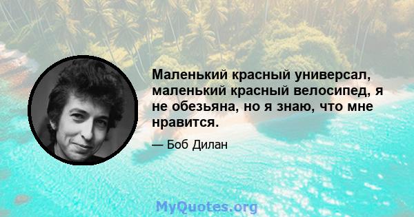 Маленький красный универсал, маленький красный велосипед, я не обезьяна, но я знаю, что мне нравится.