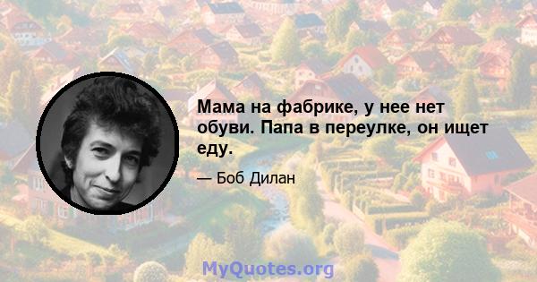 Мама на фабрике, у нее нет обуви. Папа в переулке, он ищет еду.