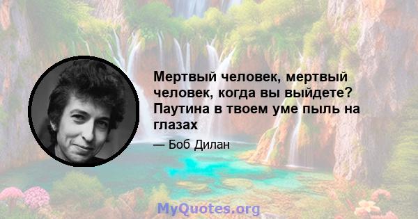 Мертвый человек, мертвый человек, когда вы выйдете? Паутина в твоем уме пыль на глазах