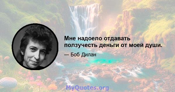 Мне надоело отдавать ползучесть деньги от моей души.